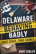 Delaware Behaving Badly: First State, True Crimes - Paperback