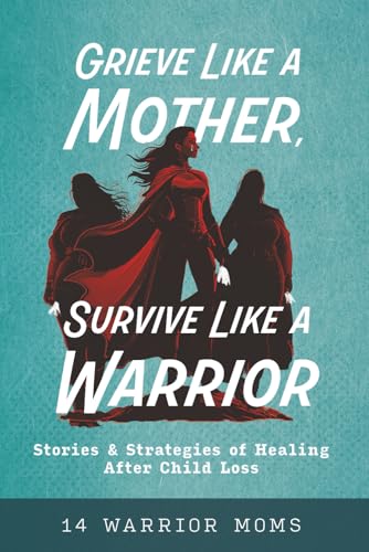 Grieve Like A Mother, Survive Like A Warrior: Stories & Strategies of Healing After Child Loss - Paperback