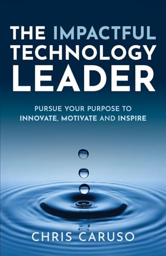 The Impactful Technology Leader: Pursue Your Purpose To Innovate, Motivate and Inspire - Paperback