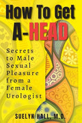 How to Get A-Head: Secrets to Male Sexual Pleasure from a Female Urologist - Paperback